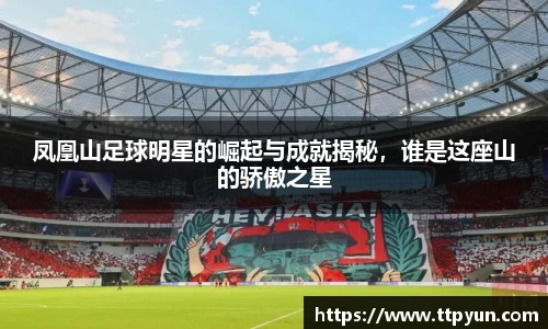 凤凰山足球明星的崛起与成就揭秘，谁是这座山的骄傲之星